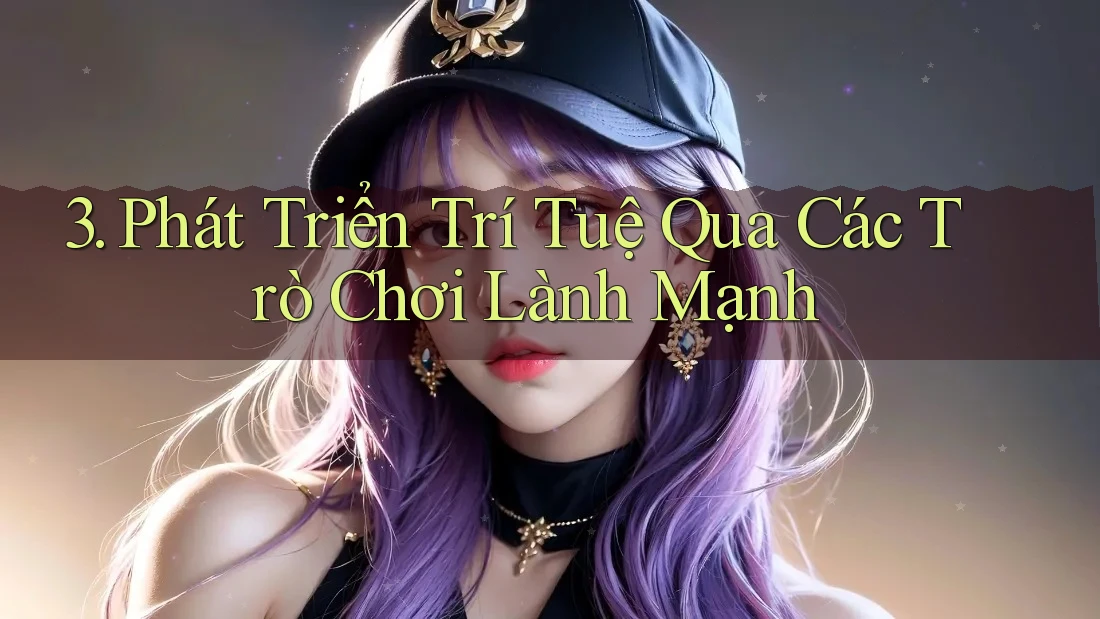 3. Phát Triển Trí Tuệ Qua Các Trò Chơi Lành Mạnh