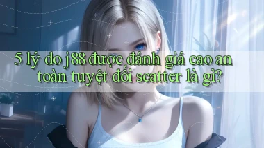 5 lý do j88 được đánh giá cao an toàn tuyệt đối scatter là gì