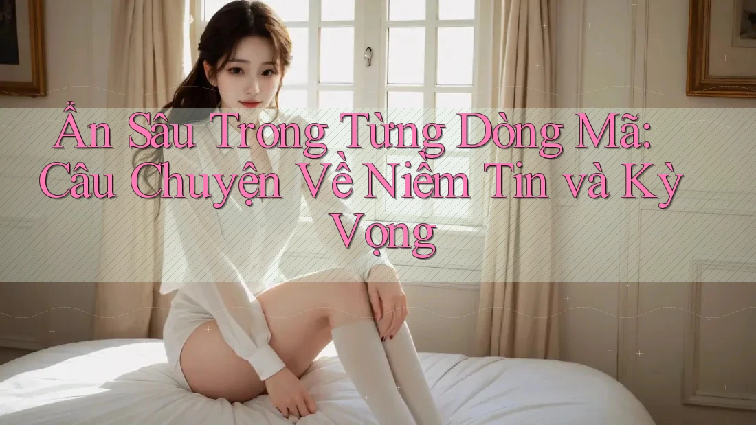 Ẩn Sâu Trong Từng Dòng Mã: Câu Chuyện Về Niềm Tin và Kỳ Vọng