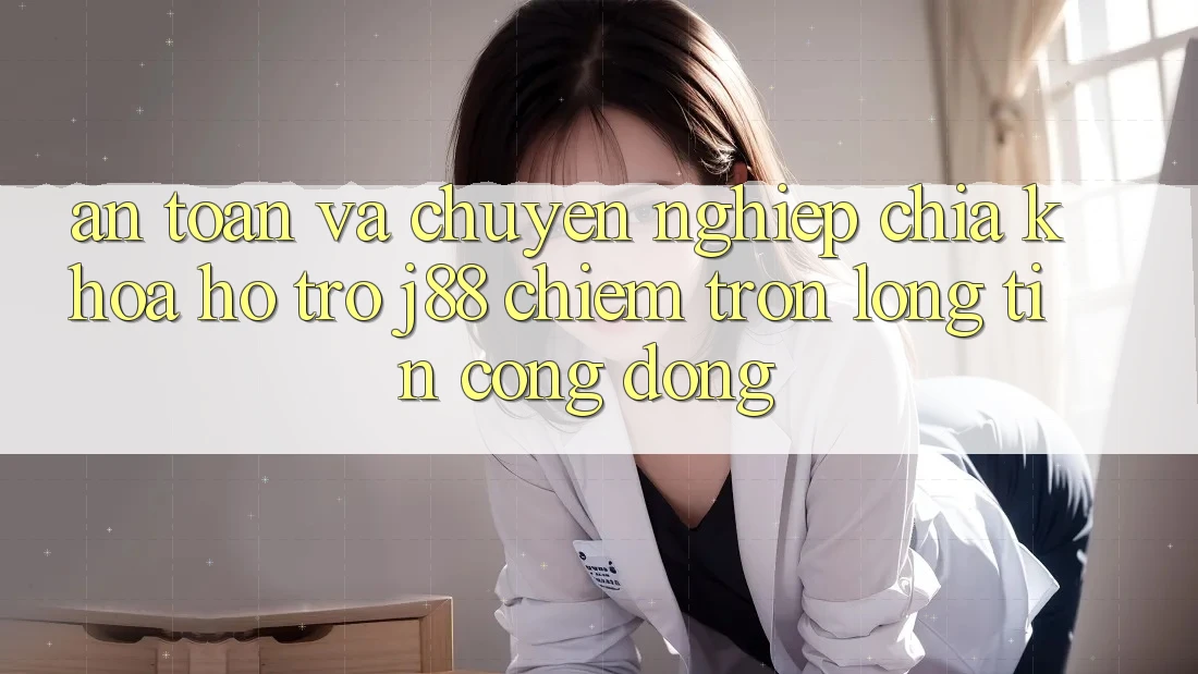 An Toàn Và Chuyên nghiệp: Chìa Khóa Hỗ trợ j88 Chiếm Trọn Lòng Tin Cộng Đồng