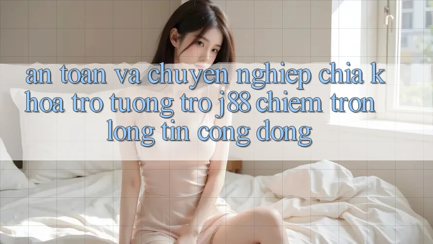 An toàn Và Chuyên nghiệp: Chìa Khóa Trợ tương trợ j88 Chiếm Trọn Lòng Tin Cộng Đồng An toàn Và Chuyên nghiệp: Chìa Khóa Trợ tương trợ j88 Chiếm Trọn Lòng Tin Cộng Đồng