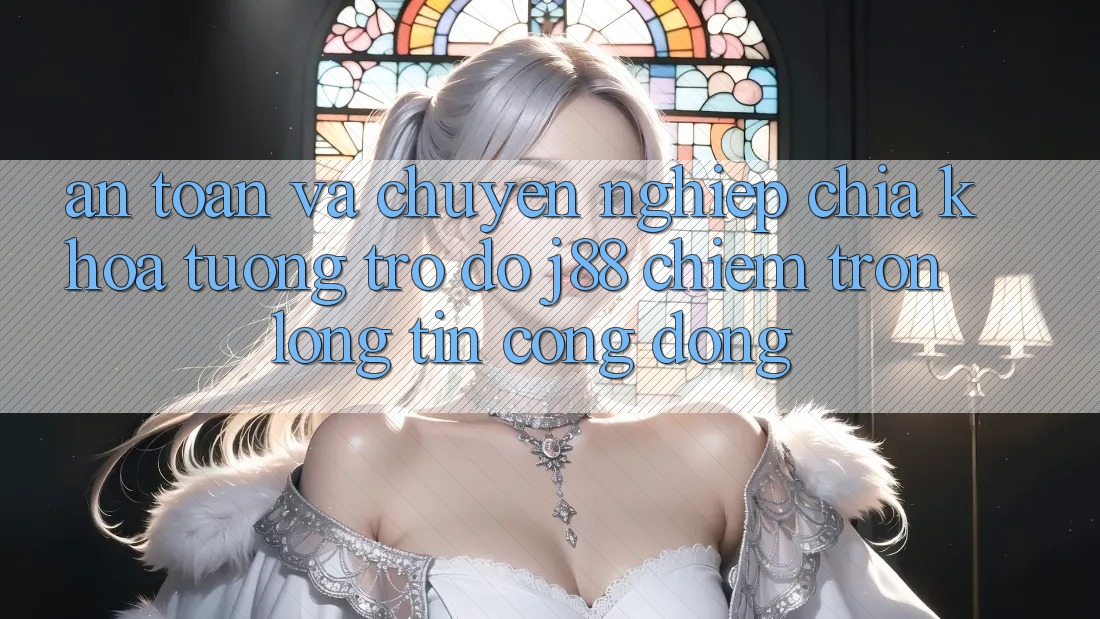 An Toàn Và Chuyên nghiệp: Chìa Khóa Tương trợ đỡ j88 Chiếm Trọn Lòng Tin Cộng Đồng