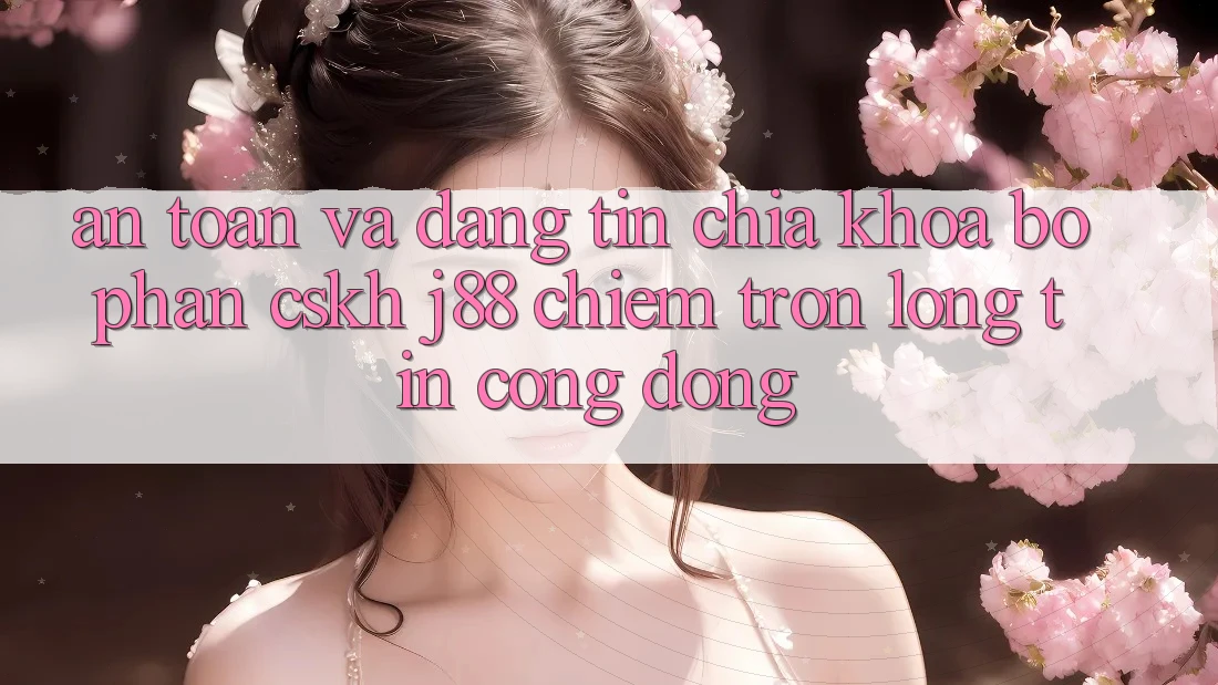 An toàn Và Đáng tin: Chìa Khóa Bộ phận CSKH j88 Chiếm Trọn Lòng Tin Cộng Đồng An toàn Và Đáng tin: Chìa Khóa Bộ phận CSKH j88 Chiếm Trọn Lòng Tin Cộng Đồng