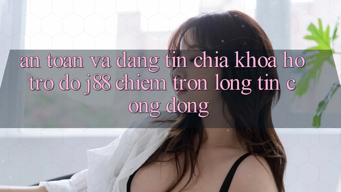 An Toàn Và Đáng tin: Chìa Khóa Hỗ trợ đỡ j88 Chiếm Trọn Lòng Tin Cộng Đồng An Toàn Và Đáng tin: Chìa Khóa Hỗ trợ đỡ j88 Chiếm Trọn Lòng Tin Cộng Đồng