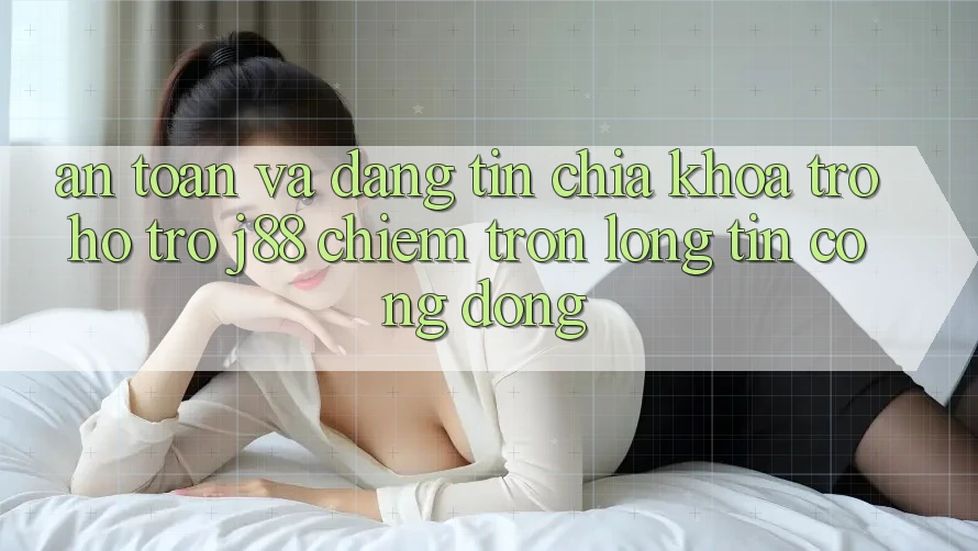 An Toàn Và Đáng tin: Chìa Khóa Trợ hỗ trợ j88 Chiếm Trọn Lòng Tin Cộng Đồng