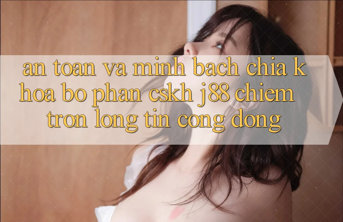 An Toàn Và Minh Bạch: Chìa Khóa Bộ phận CSKH j88 Chiếm Trọn Lòng Tin Cộng Đồng