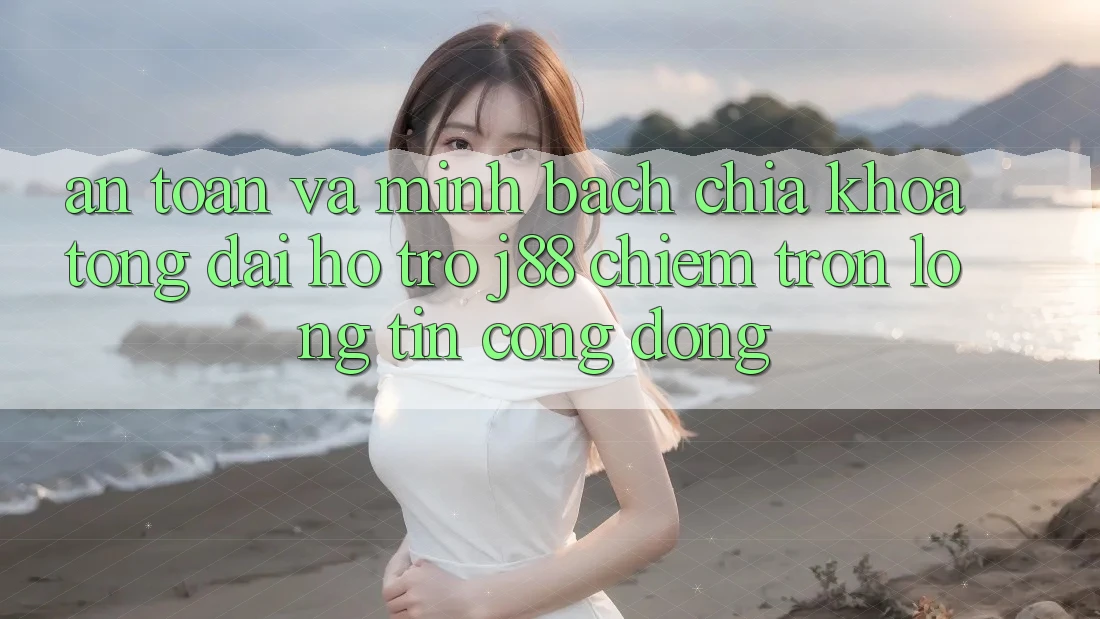 An Toàn Và Minh Bạch: Chìa Khóa Tổng đài hỗ trợ j88 Chiếm Trọn Lòng Tin Cộng Đồng An Toàn Và Minh Bạch: Chìa Khóa Tổng đài hỗ trợ j88 Chiếm Trọn Lòng Tin Cộng Đồng