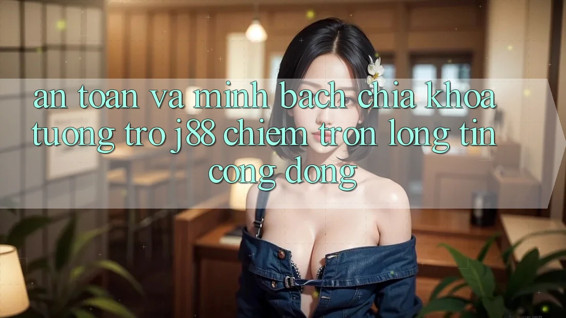 An Toàn Và Minh Bạch: Chìa Khóa Tương trợ j88 Chiếm Trọn Lòng Tin Cộng Đồng