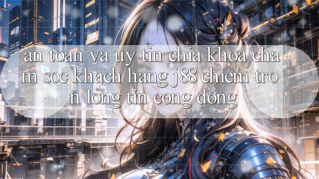 An Toàn Và Uy tín: Chìa Khóa Chăm sóc khách hàng j88 Chiếm Trọn Lòng Tin Cộng Đồng