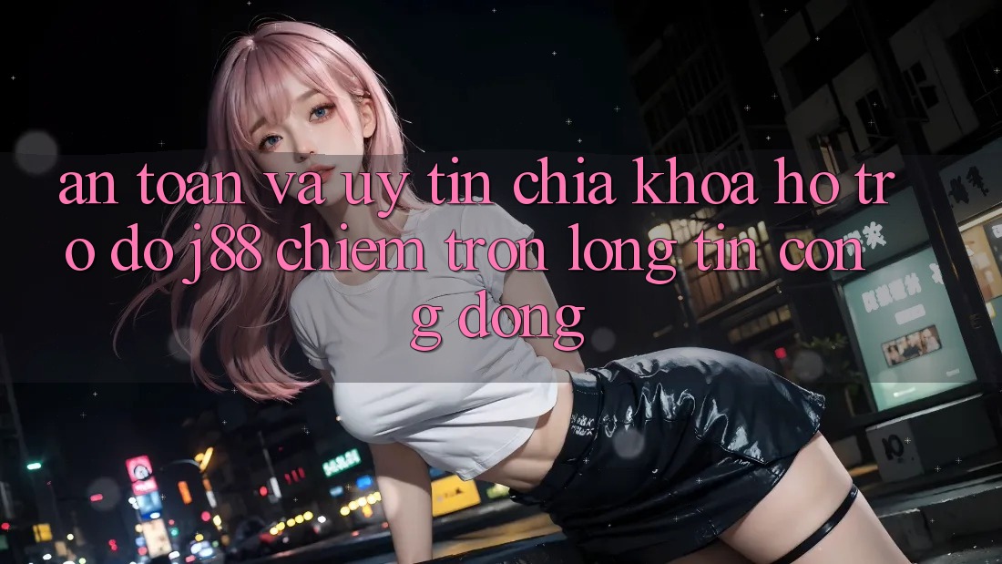 An Toàn Và Uy tín: Chìa Khóa Hỗ trợ đỡ j88 Chiếm Trọn Lòng Tin Cộng Đồng