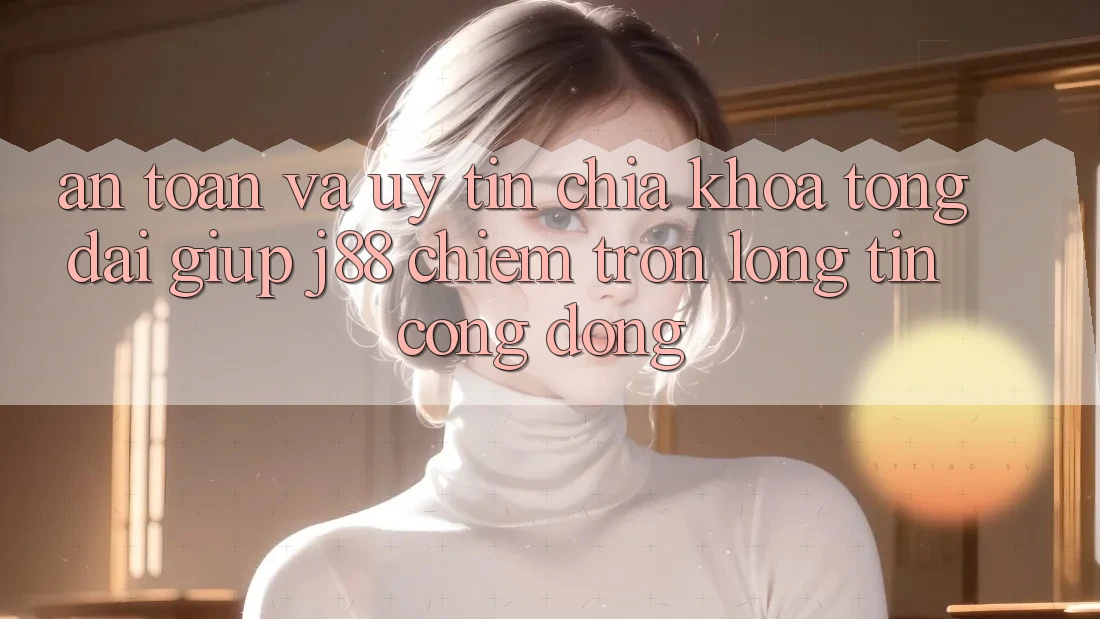 An Toàn Và Uy tín: Chìa Khóa Tổng đài giúp j88 Chiếm Trọn Lòng Tin Cộng Đồng