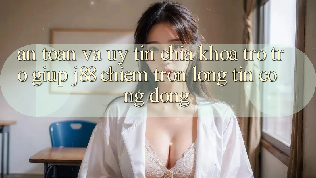 An Toàn Và Uy tín: Chìa Khóa Trợ trợ giúp j88 Chiếm Trọn Lòng Tin Cộng Đồng