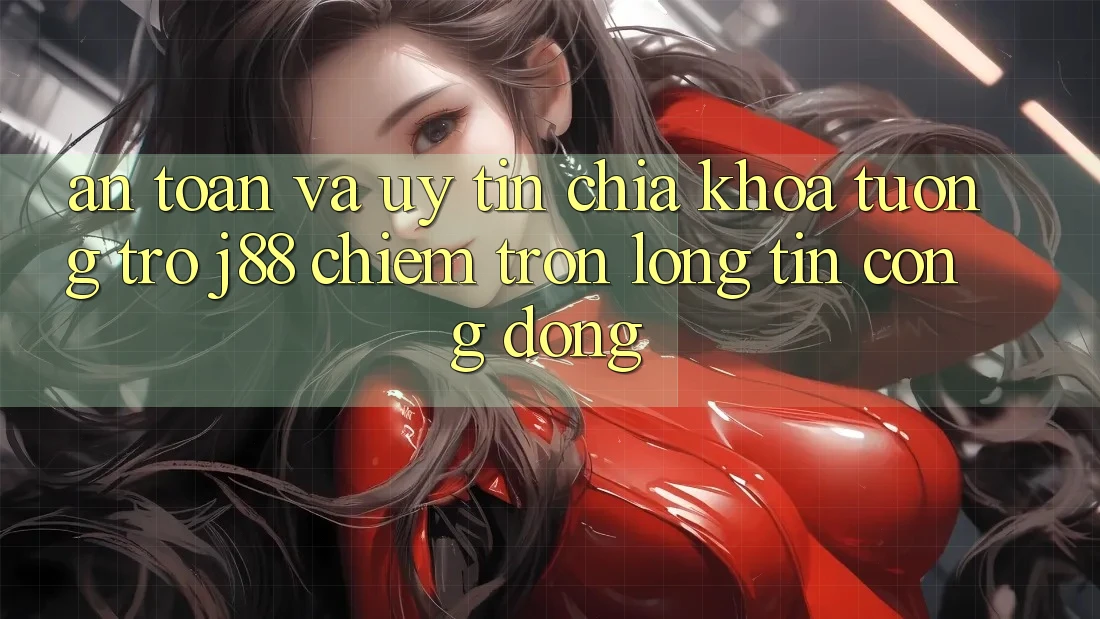 An Toàn Và Uy tín: Chìa Khóa Tương trợ j88 Chiếm Trọn Lòng Tin Cộng Đồng