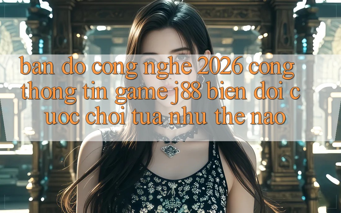Bản đồ Công Nghệ 2026: Cổng thông tin Game j88 Biến đổi Cuộc Chơi Tựa như Thế Nào?