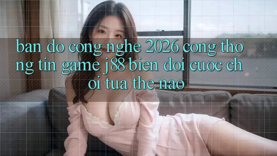 Bản Đồ Công Nghệ 2026: Cổng thông tin Game j88 Biến đổi Cuộc Chơi Tựa Thế Nào? Bản Đồ Công Nghệ 2026: Cổng thông tin Game j88 Biến đổi Cuộc Chơi Tựa Thế Nào?