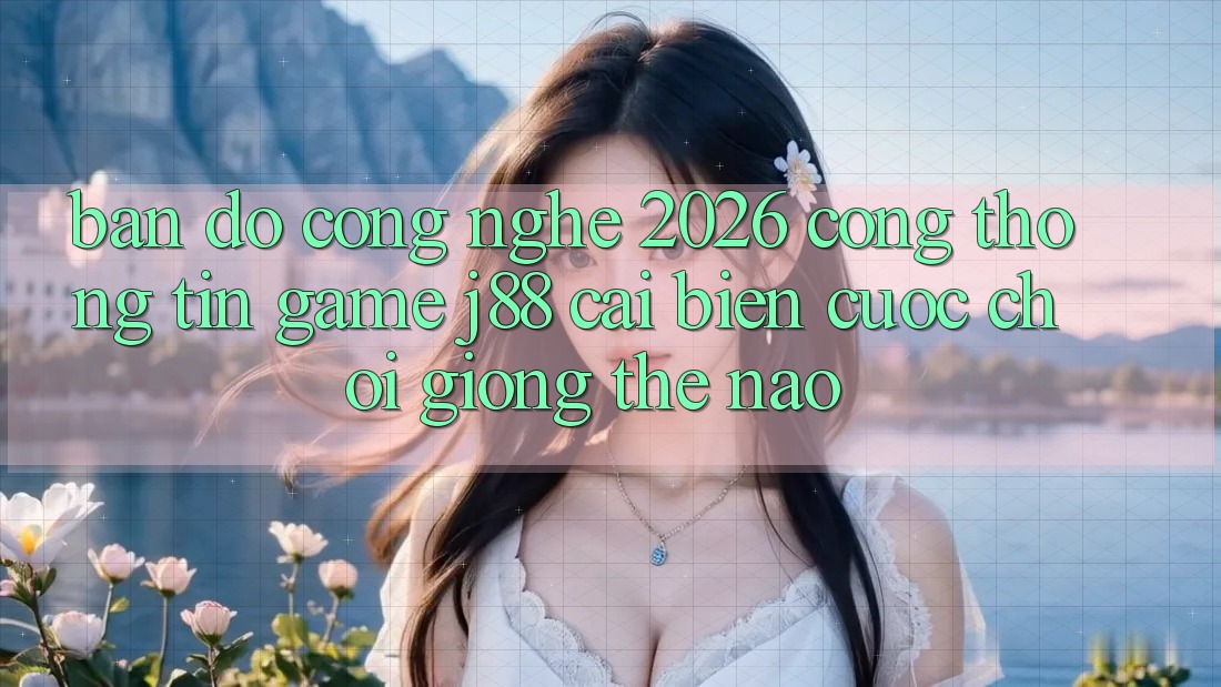 Bản Đồ Công Nghệ 2026: Cổng thông tin Game j88 Cải biến Cuộc Chơi Giống Thế Nào?