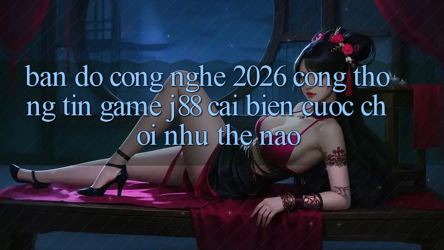 Bản Đồ Công Nghệ 2026: Cổng thông tin Game j88 Cải biến Cuộc Chơi Như Thế Nào? Bản Đồ Công Nghệ 2026: Cổng thông tin Game j88 Cải biến Cuộc Chơi Như Thế Nào?
