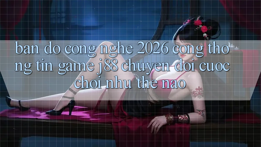 Bản Đồ Công Nghệ 2026: Cổng thông tin Game j88 Chuyển đổi Cuộc Chơi Như Thế Nào?