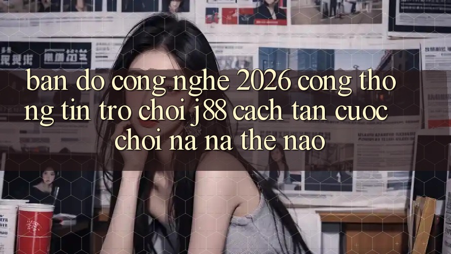 Bản đồ Công Nghệ 2026: Cổng thông tin Trò chơi j88 Cách tân Cuộc Chơi Na ná Thế Nào?