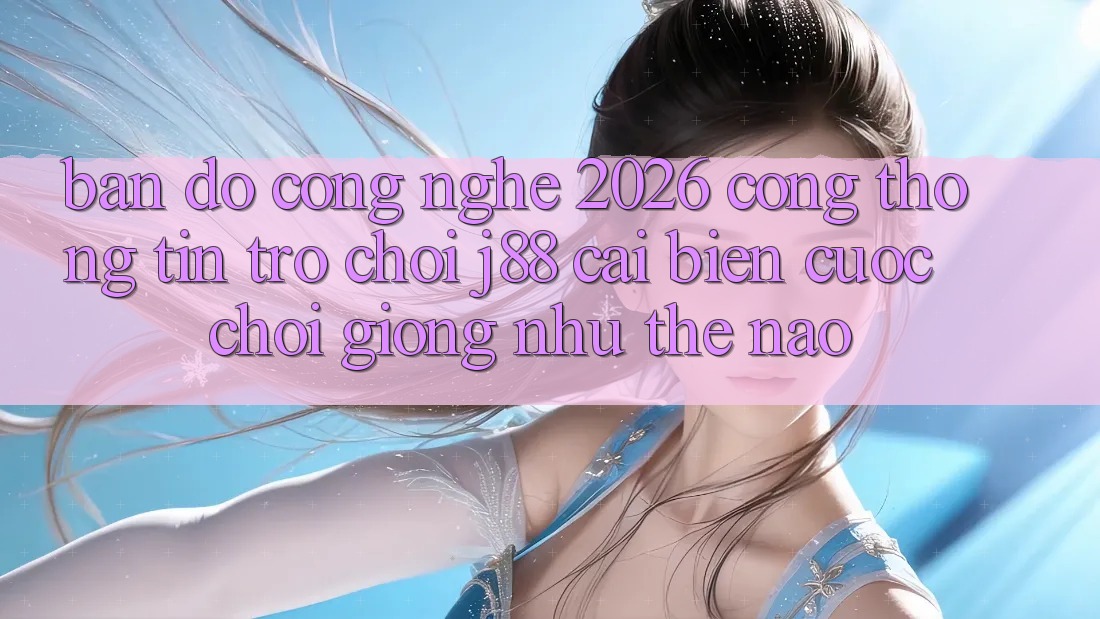 Bản Đồ Công Nghệ 2026: Cổng thông tin Trò chơi j88 Cải biến Cuộc Chơi Giống như Thế Nào?