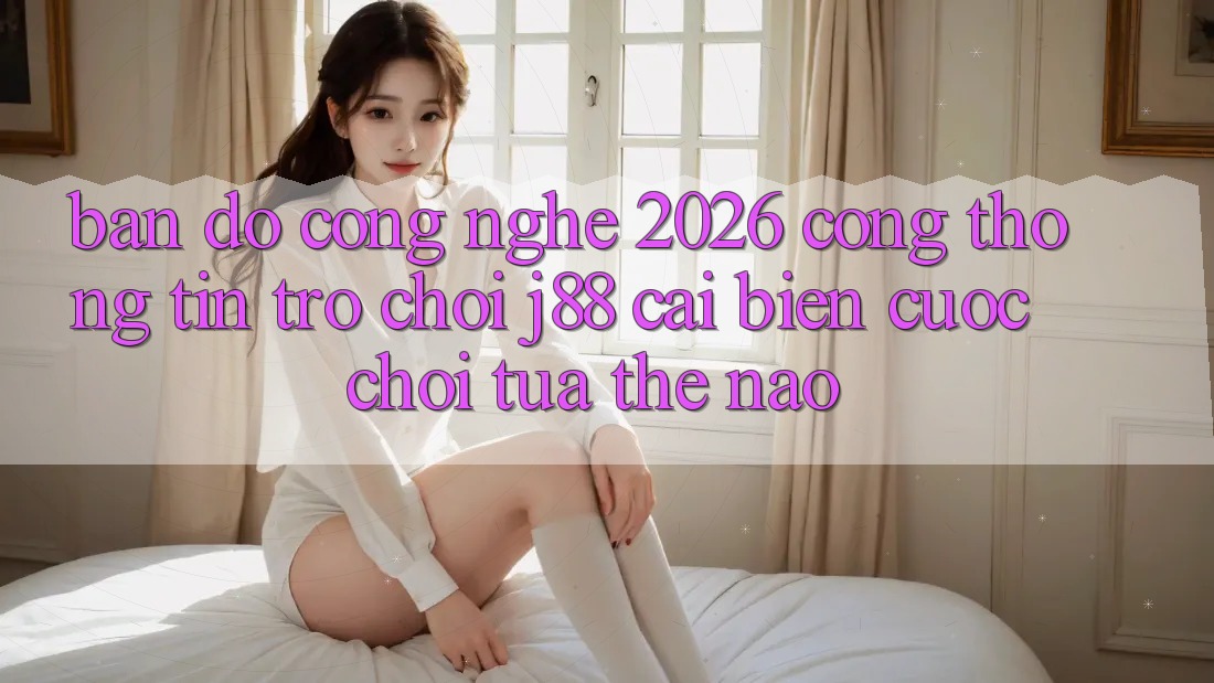Bản Đồ Công Nghệ 2026: Cổng thông tin Trò chơi j88 Cải biến Cuộc Chơi Tựa Thế Nào?