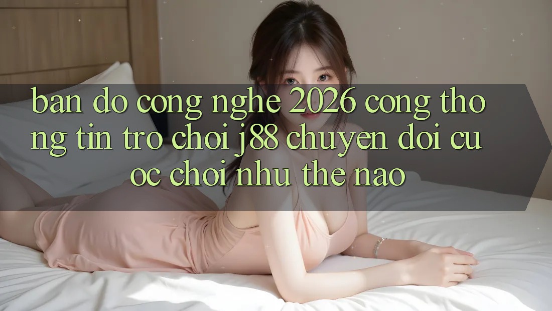 Bản Đồ Công Nghệ 2026: Cổng thông tin Trò chơi j88 Chuyển đổi Cuộc Chơi Như Thế Nào?