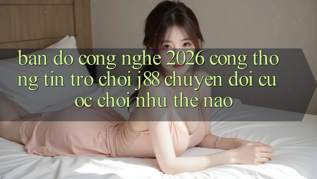 Bản Đồ Công Nghệ 2026: Cổng thông tin Trò chơi j88 Chuyển đổi Cuộc Chơi Như Thế Nào? Bản Đồ Công Nghệ 2026: Cổng thông tin Trò chơi j88 Chuyển đổi Cuộc Chơi Như Thế Nào?