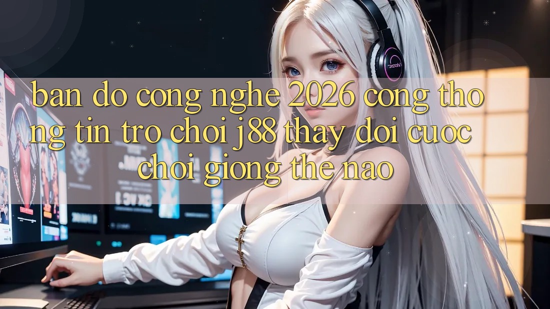 Bản Đồ Công Nghệ 2026: Cổng thông tin Trò chơi j88 Thay Đổi Cuộc Chơi Giống Thế Nào?