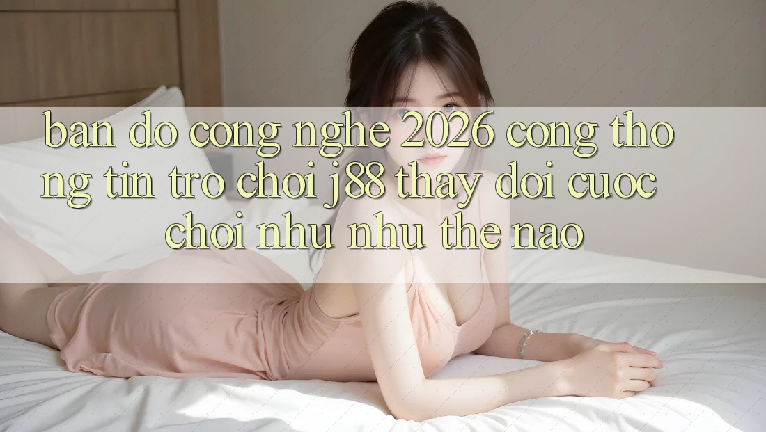 Bản Đồ Công Nghệ 2026: Cổng thông tin Trò chơi j88 Thay Đổi Cuộc Chơi Như như Thế Nào? Bản Đồ Công Nghệ 2026: Cổng thông tin Trò chơi j88 Thay Đổi Cuộc Chơi Như như Thế Nào?