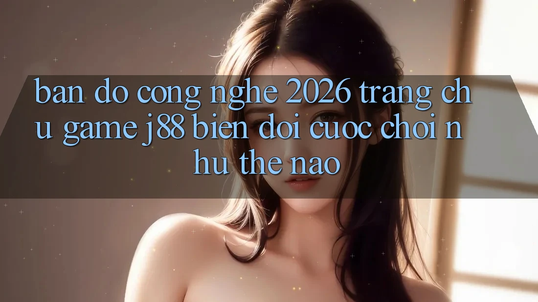Bản Đồ Công Nghệ 2026: Trang chủ Game j88 Biến đổi Cuộc Chơi Như Thế Nào?