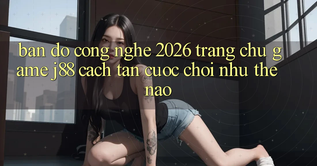 Bản Đồ Công Nghệ 2026: Trang chủ Game j88 Cách tân Cuộc Chơi Như Thế Nào?
