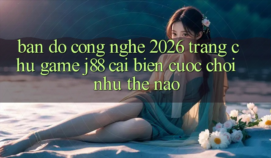 Bản Đồ Công Nghệ 2026: Trang chủ Game j88 Cải biến Cuộc Chơi Như Thế Nào?