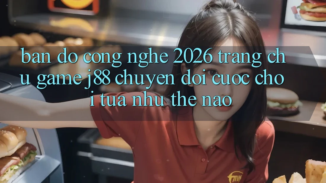Bản Đồ Công Nghệ 2026: Trang chủ Game j88 Chuyển đổi Cuộc Chơi Tựa như Thế Nào? Bản Đồ Công Nghệ 2026: Trang chủ Game j88 Chuyển đổi Cuộc Chơi Tựa như Thế Nào?
