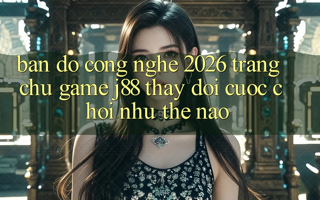 Bản Đồ Công Nghệ 2026: Trang chủ Game j88 Thay Đổi Cuộc Chơi Như Thế Nào?