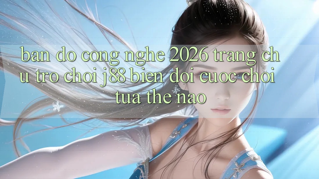 Bản Đồ Công Nghệ 2026: Trang chủ Trò chơi j88 Biến đổi Cuộc Chơi Tựa Thế Nào?