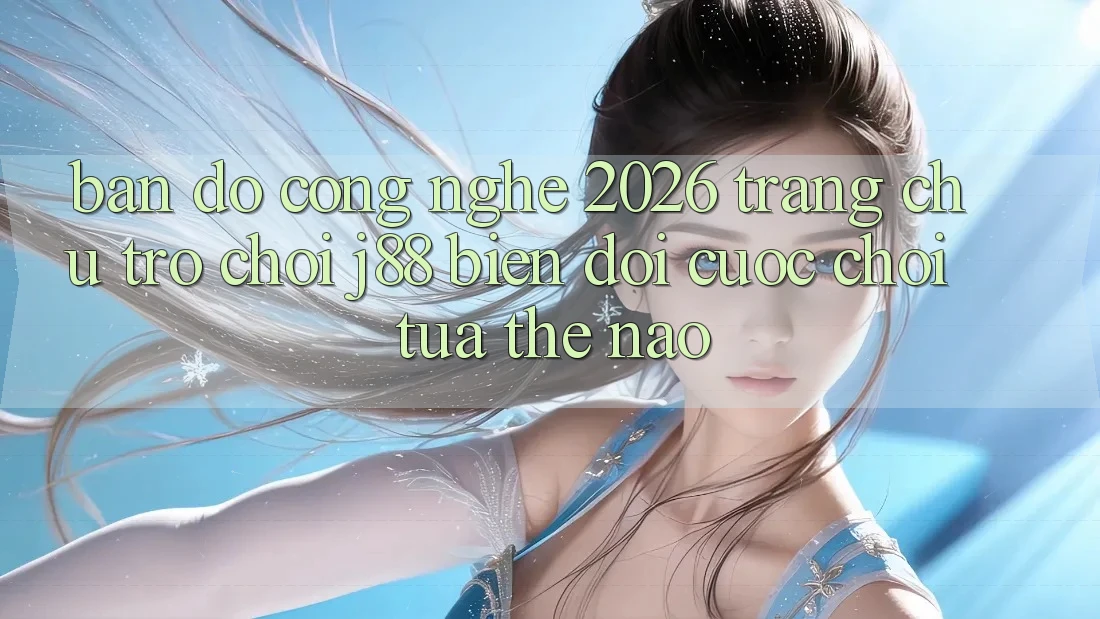 Bản Đồ Công Nghệ 2026: Trang chủ Trò chơi j88 Biến đổi Cuộc Chơi Tựa Thế Nào? Bản Đồ Công Nghệ 2026: Trang chủ Trò chơi j88 Biến đổi Cuộc Chơi Tựa Thế Nào?