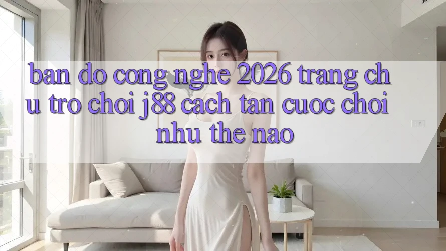 Bản Đồ Công Nghệ 2026: Trang chủ Trò chơi j88 Cách tân Cuộc Chơi Như Thế Nào?