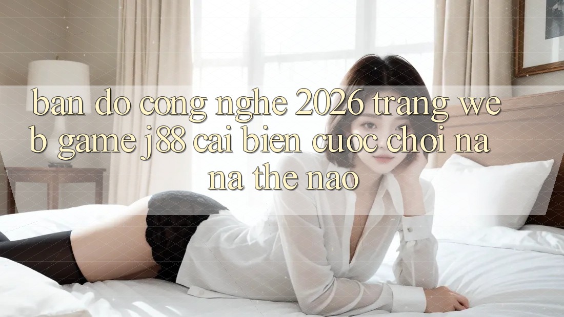 Bản Đồ Công Nghệ 2026: Trang web Game j88 Cải biến Cuộc Chơi Na ná Thế Nào? Bản Đồ Công Nghệ 2026: Trang web Game j88 Cải biến Cuộc Chơi Na ná Thế Nào?