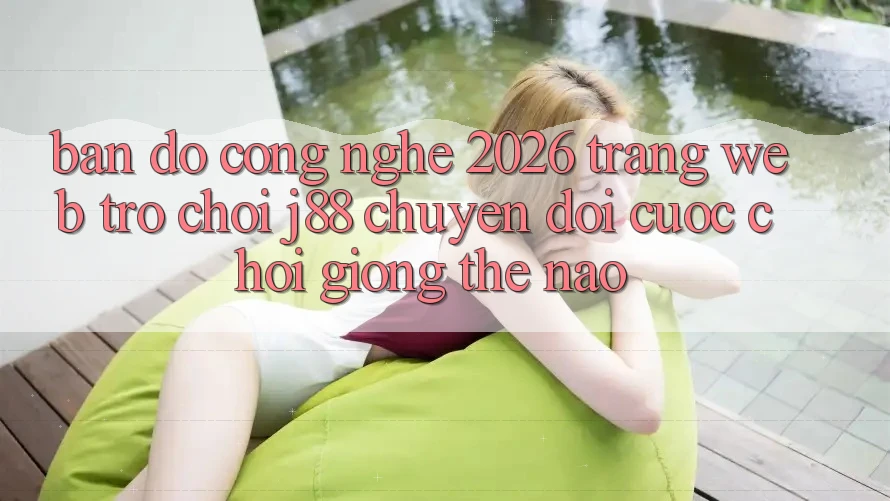 Bản Đồ Công Nghệ 2026: Trang web Trò chơi j88 Chuyển đổi Cuộc Chơi Giống Thế Nào?