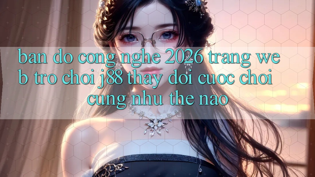 Bản Đồ Công Nghệ 2026: Trang web Trò chơi j88 Thay Đổi Cuộc Chơi Cũng như Thế Nào?