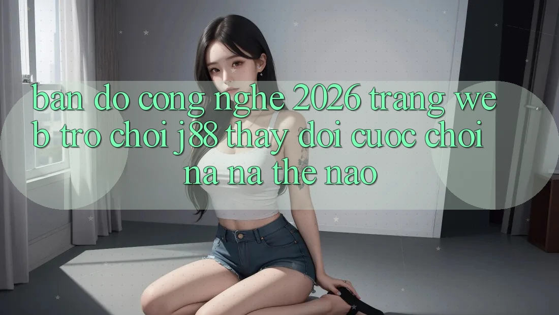 Bản Đồ Công Nghệ 2026: Trang web Trò chơi j88 Thay Đổi Cuộc Chơi Na ná Thế Nào? Bản Đồ Công Nghệ 2026: Trang web Trò chơi j88 Thay Đổi Cuộc Chơi Na ná Thế Nào?