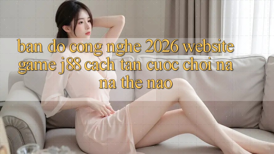 Bản Đồ Công Nghệ 2026: Website Game j88 Cách tân Cuộc Chơi Na ná Thế Nào?