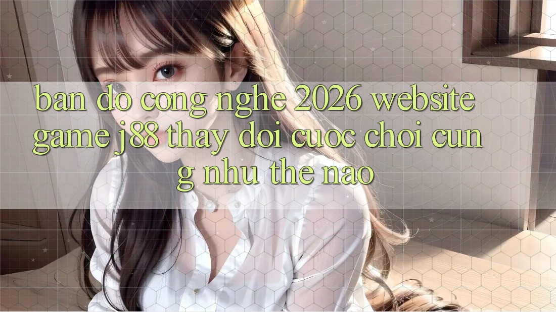 Bản Đồ Công Nghệ 2026: Website Game j88 Thay Đổi Cuộc Chơi Cũng như Thế Nào? Bản Đồ Công Nghệ 2026: Website Game j88 Thay Đổi Cuộc Chơi Cũng như Thế Nào?
