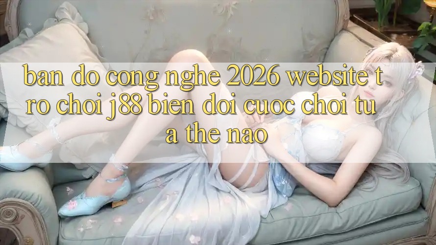 Bản đồ Công Nghệ 2026: Website Trò chơi j88 Biến đổi Cuộc Chơi Tựa Thế Nào?