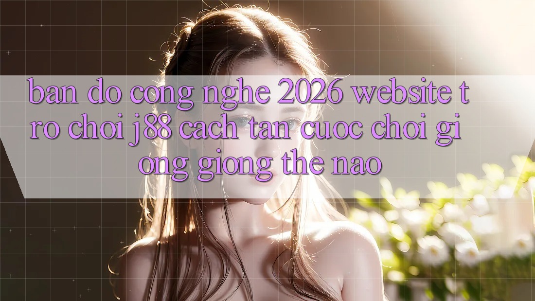 Bản Đồ Công Nghệ 2026: Website Trò chơi j88 Cách tân Cuộc Chơi Giống giống Thế Nào?