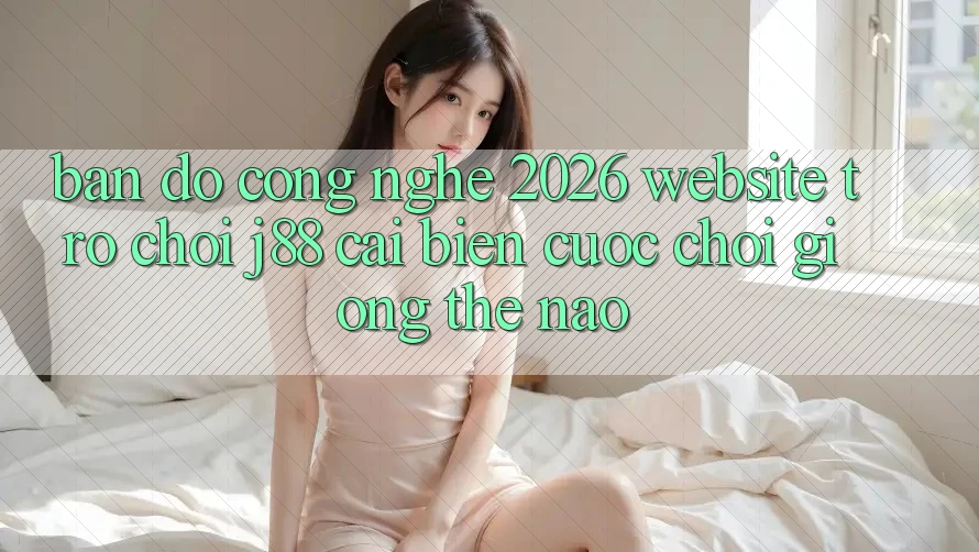 Bản Đồ Công Nghệ 2026: Website Trò chơi j88 Cải biến Cuộc Chơi Giống Thế Nào?