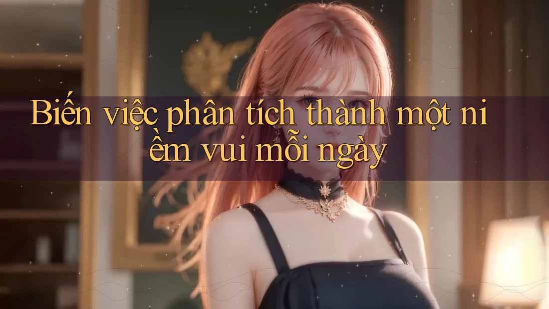 Biến việc phân tích thành một niềm vui mỗi ngày