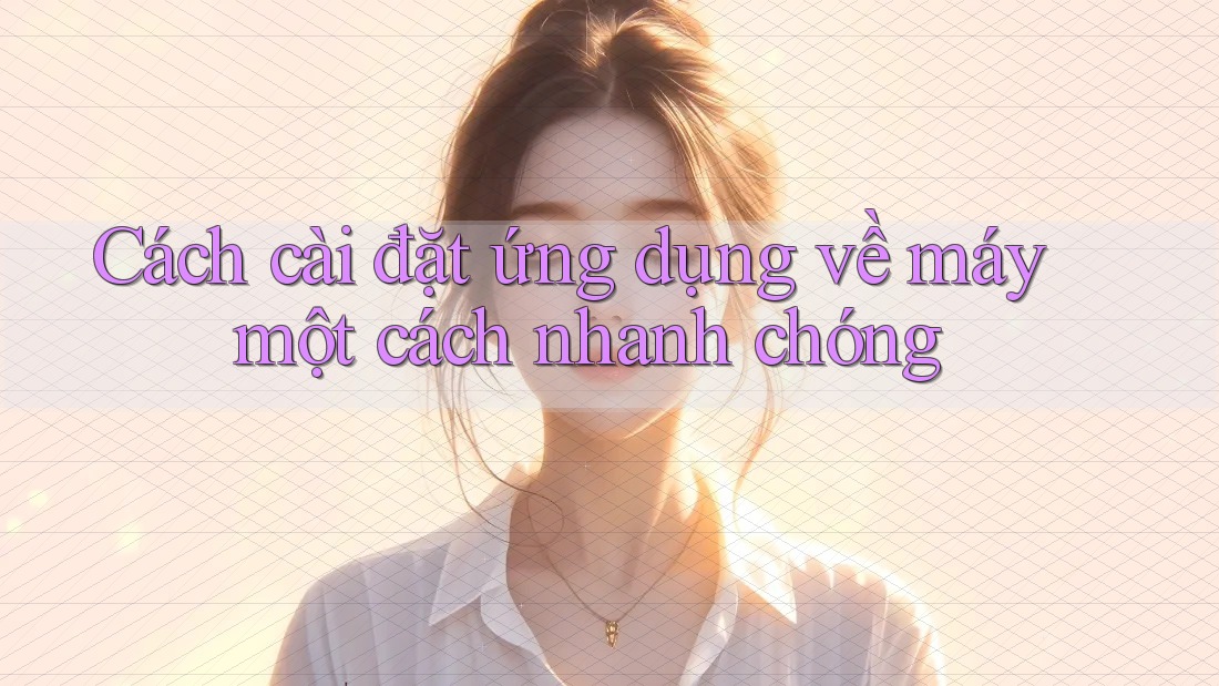 Cách cài đặt ứng dụng về máy một cách nhanh chóng Cách cài đặt ứng dụng về máy một cách nhanh chóng