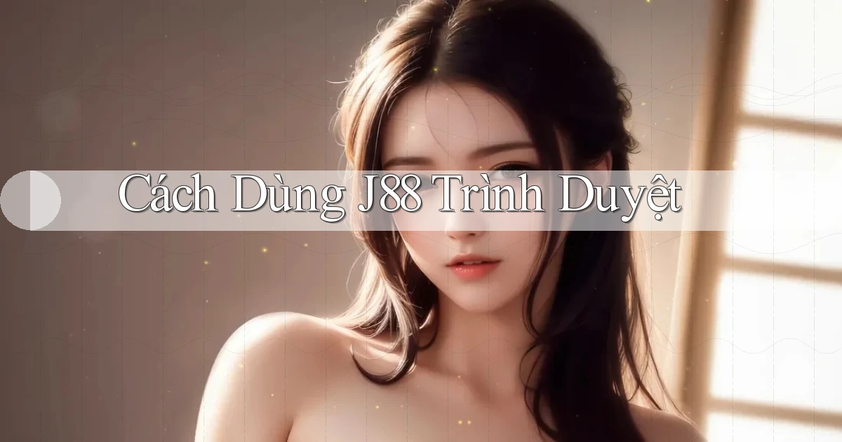 cách dùng j88 trình duyệt