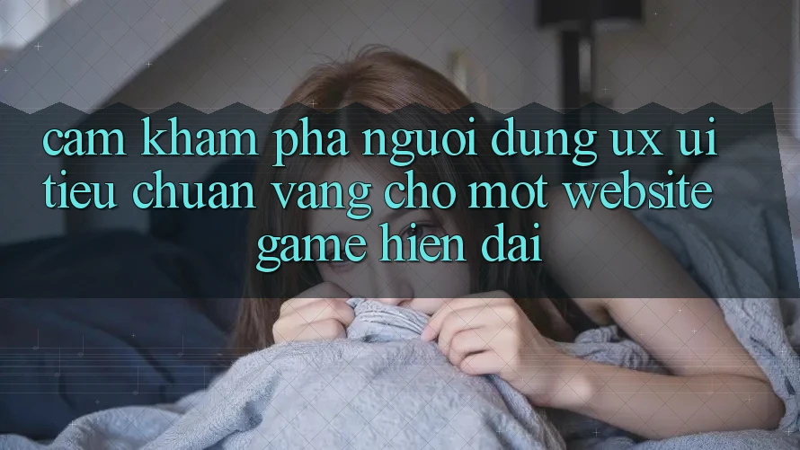 Cảm khám phá Người Dùng (UX/UI) – Tiêu Chuẩn Vàng Cho Một Website Game Hiện Đại Cảm khám phá Người Dùng (UX/UI) – Tiêu Chuẩn Vàng Cho Một Website Game Hiện Đại